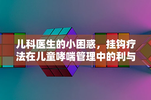 儿科医生的小困惑，挂钩疗法在儿童哮喘管理中的利与弊