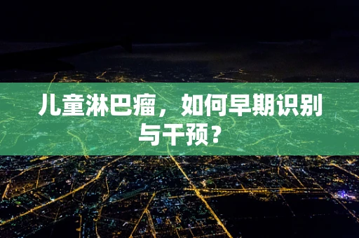 儿童淋巴瘤，如何早期识别与干预？