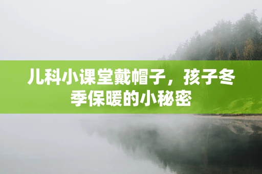 儿科小课堂戴帽子，孩子冬季保暖的小秘密