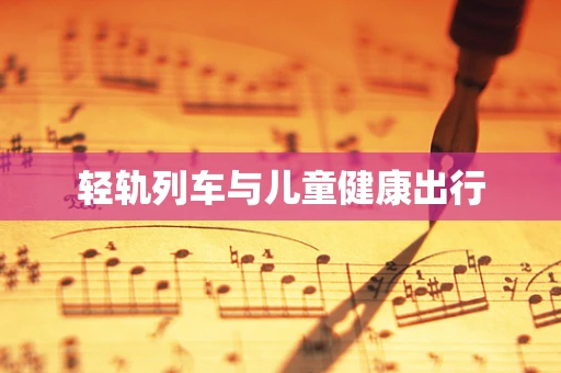 轻轨列车与儿童健康出行