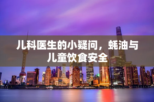 儿科医生的小疑问，蚝油与儿童饮食安全