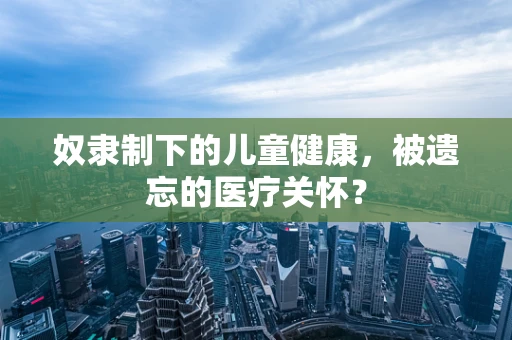 奴隶制下的儿童健康，被遗忘的医疗关怀？