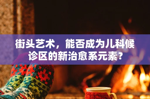 街头艺术，能否成为儿科候诊区的新治愈系元素？