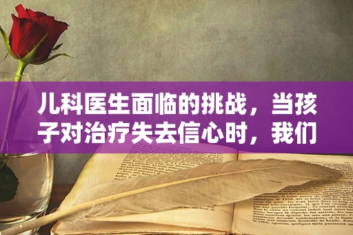 儿科医生面临的挑战，当孩子对治疗失去信心时，我们该如何重建希望？