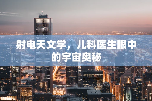 射电天文学，儿科医生眼中的宇宙奥秘