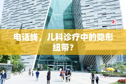 电话线，儿科诊疗中的隐形纽带？