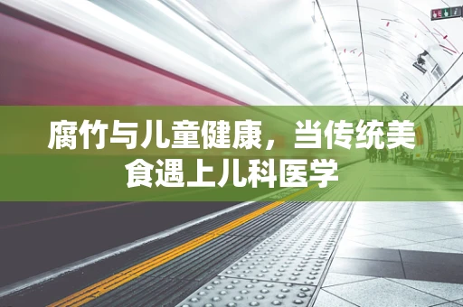 腐竹与儿童健康，当传统美食遇上儿科医学