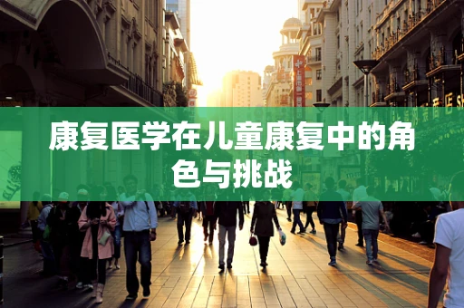 康复医学在儿童康复中的角色与挑战
