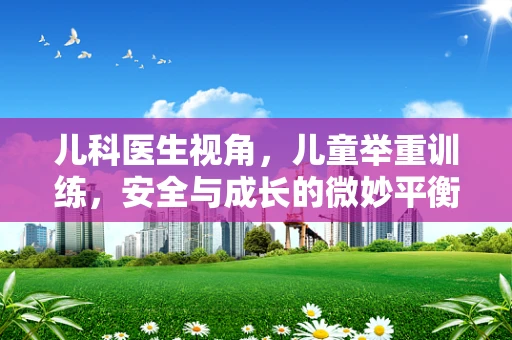 儿科医生视角，儿童举重训练，安全与成长的微妙平衡？
