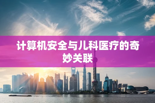 计算机安全与儿科医疗的奇妙关联