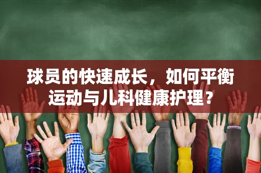 球员的快速成长，如何平衡运动与儿科健康护理？
