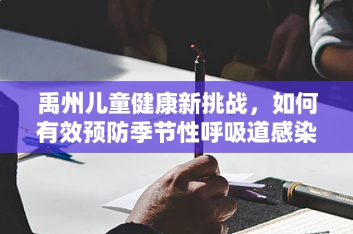 禹州儿童健康新挑战，如何有效预防季节性呼吸道感染？
