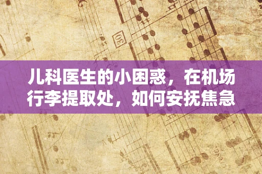 儿科医生的小困惑，在机场行李提取处，如何安抚焦急等待的孩子？