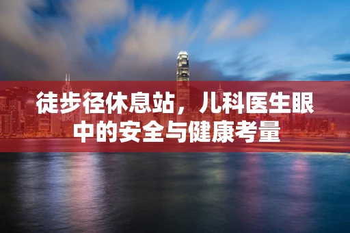 徒步径休息站，儿科医生眼中的安全与健康考量