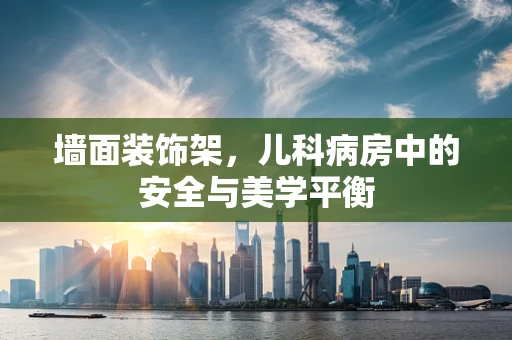 墙面装饰架，儿科病房中的安全与美学平衡