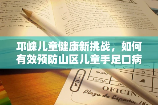 邛崃儿童健康新挑战，如何有效预防山区儿童手足口病？