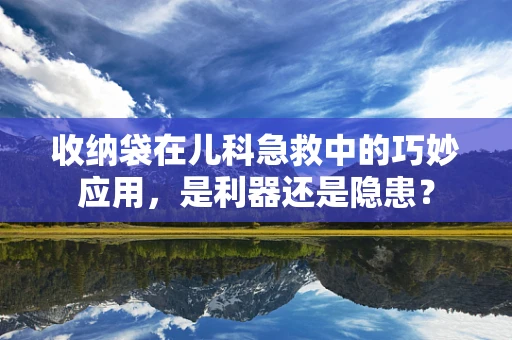 收纳袋在儿科急救中的巧妙应用，是利器还是隐患？