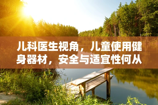儿科医生视角，儿童使用健身器材，安全与适宜性何从？