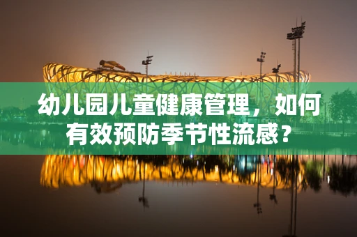 幼儿园儿童健康管理，如何有效预防季节性流感？