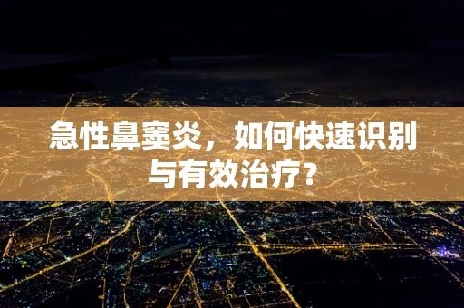 急性鼻窦炎，如何快速识别与有效治疗？