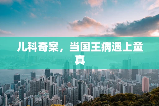 儿科奇案，当国王病遇上童真