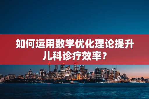 如何运用数学优化理论提升儿科诊疗效率？