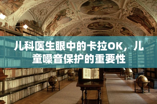 儿科医生眼中的卡拉OK，儿童嗓音保护的重要性