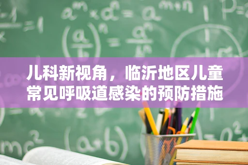 儿科新视角，临沂地区儿童常见呼吸道感染的预防措施