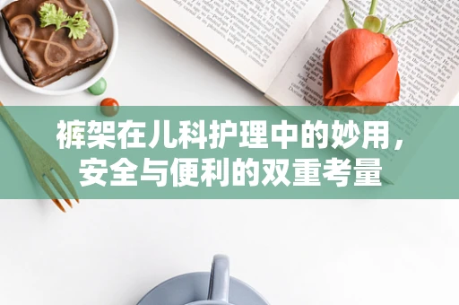 裤架在儿科护理中的妙用，安全与便利的双重考量