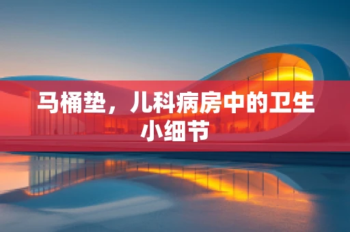 马桶垫，儿科病房中的卫生小细节