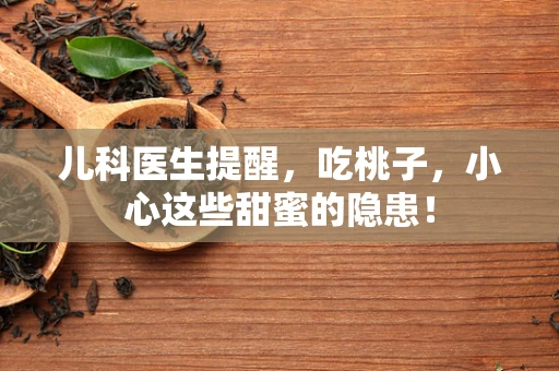 儿科医生提醒，吃桃子，小心这些甜蜜的隐患！