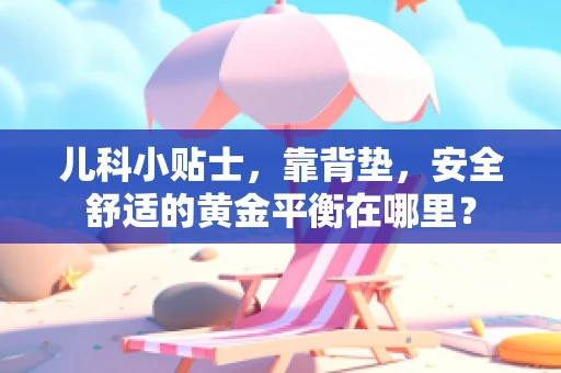 儿科小贴士，靠背垫，安全舒适的黄金平衡在哪里？