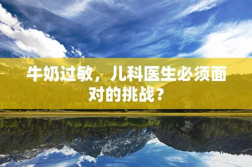 牛奶过敏，儿科医生必须面对的挑战？