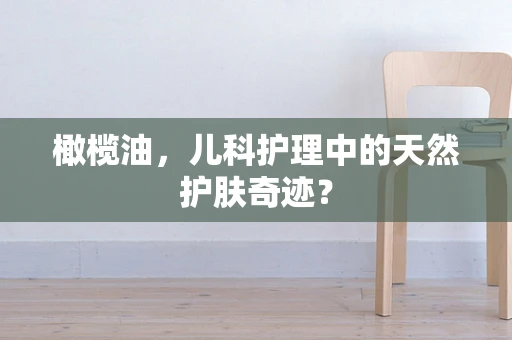 橄榄油，儿科护理中的天然护肤奇迹？