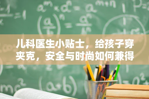 儿科医生小贴士，给孩子穿夹克，安全与时尚如何兼得？