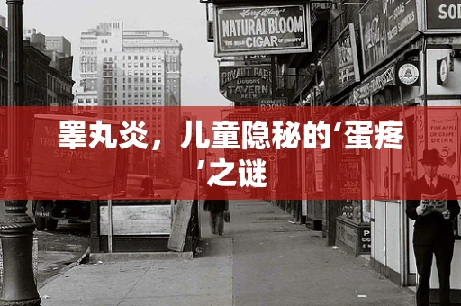 睾丸炎，儿童隐秘的‘蛋疼’之谜