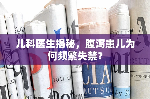 儿科医生揭秘，腹泻患儿为何频繁失禁？