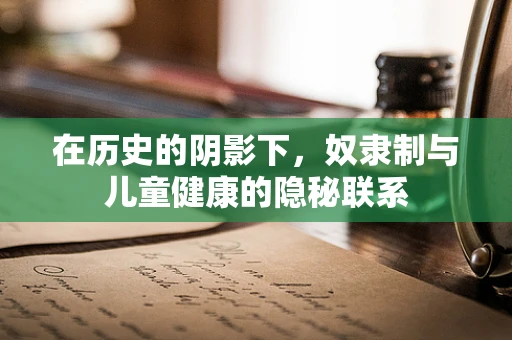 在历史的阴影下，奴隶制与儿童健康的隐秘联系