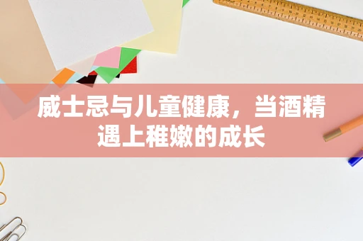 威士忌与儿童健康，当酒精遇上稚嫩的成长