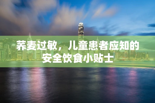 荞麦过敏，儿童患者应知的安全饮食小贴士