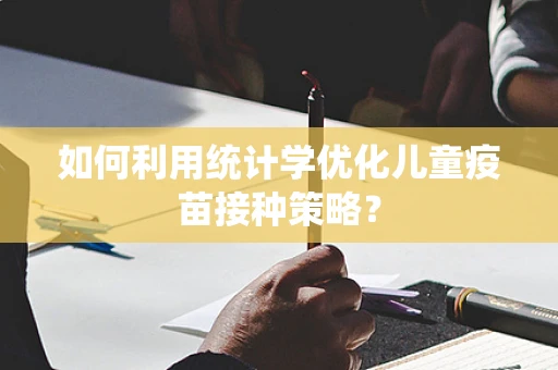 如何利用统计学优化儿童疫苗接种策略？