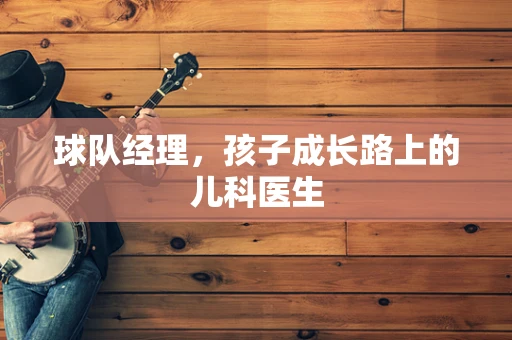 球队经理，孩子成长路上的儿科医生