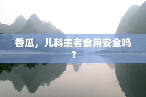 香瓜，儿科患者食用安全吗？