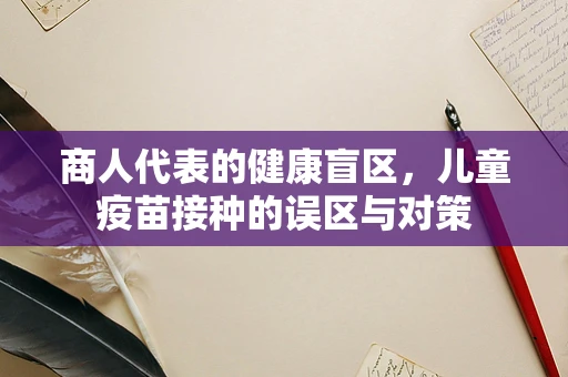 商人代表的健康盲区，儿童疫苗接种的误区与对策