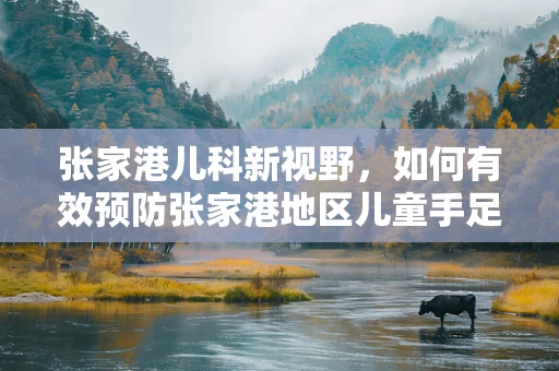 张家港儿科新视野，如何有效预防张家港地区儿童手足口病的流行？