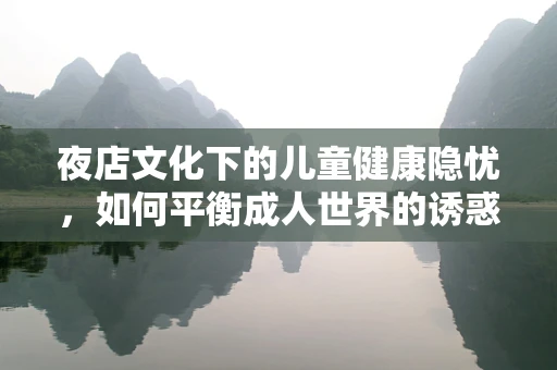 夜店文化下的儿童健康隐忧，如何平衡成人世界的诱惑与孩子的健康成长？
