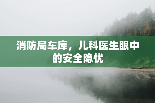 消防局车库，儿科医生眼中的安全隐忧
