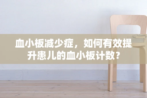 血小板减少症，如何有效提升患儿的血小板计数？
