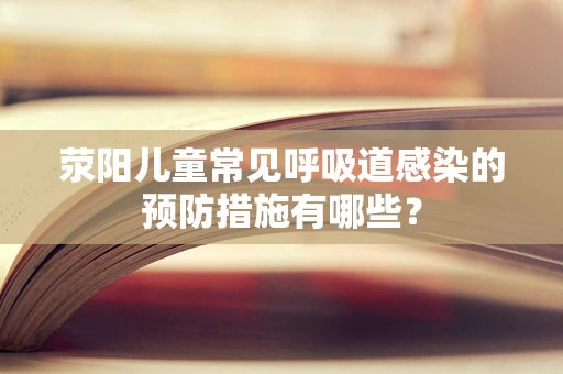 荥阳儿童常见呼吸道感染的预防措施有哪些？