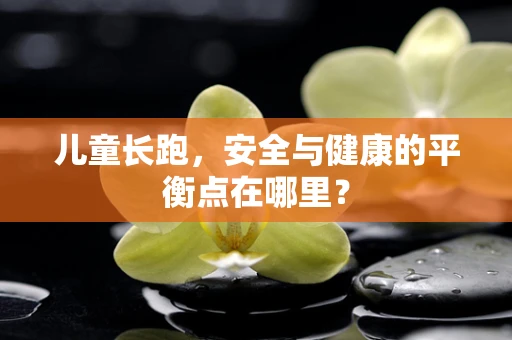 儿童长跑，安全与健康的平衡点在哪里？